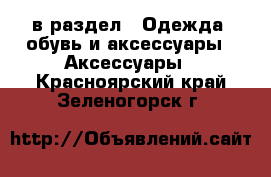  в раздел : Одежда, обувь и аксессуары » Аксессуары . Красноярский край,Зеленогорск г.